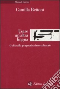 Usare un'altra lingua. Guida alla pragmatica interculturale libro di Bettoni Camilla