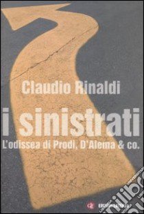 I sinistrati. L'odissea di Prodi, D'Alema & co. libro di Rinaldi Claudio