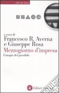 Mezzogiorno d'impresa. L'utopia del possibile libro di Averna F. R. (cur.); Rosa G. (cur.)