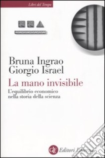 La mano invisibile. L'equilibrio economico nella storia della scienza libro di Ingrao Bruna; Israel Giorgio