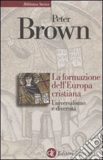 La formazione dell'Europa cristiana. Universalismo e diversità (200-1000 d. C.) libro di Brown Peter