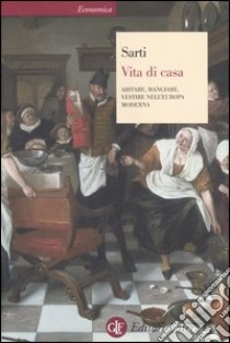 Vita di casa. Abitare, mangiare, vestire nell'Europa moderna libro di Sarti Raffaella