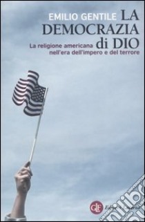 La democrazia di Dio. La religione americana nell'era dell'impero e del terrore libro di Gentile Emilio