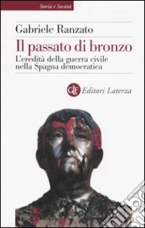 Il passato di bronzo. L'eredità della guerra civile nella Spagna democratica libro di Ranzato Gabriele