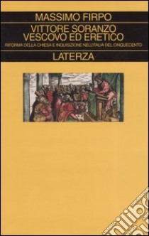 Vittore Soranzo vescovo ed eretico. Riforma della Chiesa e Inquisizione nell'Italia del Cinquecento libro di Firpo Massimo