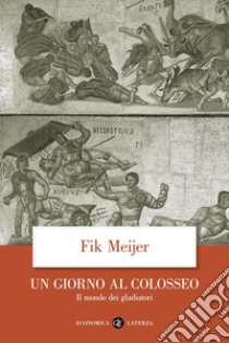 Un giorno al Colosseo. Il mondo dei gladiatori libro di Meijer Fik