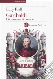 Garibaldi. L'invenzione di un eroe libro di Riall Lucy