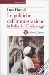 Le politiche dell'immigrazione in Italia dall'Unità a oggi libro di Einaudi Luca