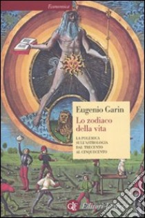 Lo zodiaco della vita. La polemica sull'astrologia dal Trecento al Cinquecento libro di Garin Eugenio