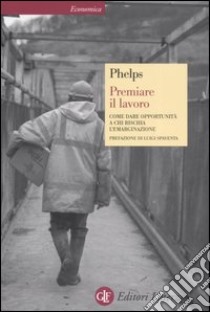 Premiare il lavoro. Come dare opportunità a chi rischia l'emarginazione libro di Phelps Edmund S.