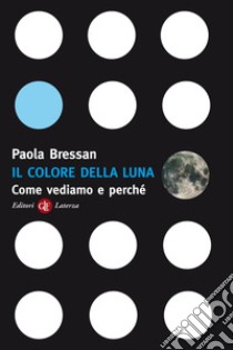 Il colore della luna. Come vediamo e perché libro di Bressan Paola