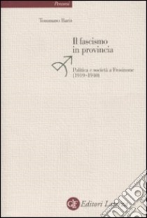 Il fascismo in provincia. Politica e realtà a Frosinone (1919-1940) libro di Baris Tommaso