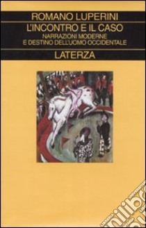 L'incontro e il caso. Narrazioni moderne e destino dell'uomo occidentale libro di Luperini Romano