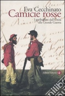 Camicie rosse. I garibaldini dall'unità alla Grande Guerra libro di Cecchinato Eva