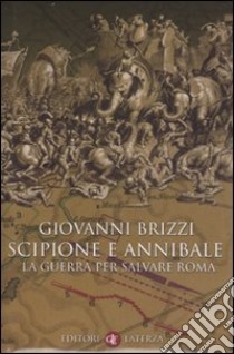 Scipione e Annibale. La guerra per salvare Roma libro di Brizzi Giovanni