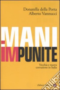 Mani impunite. Vecchia e nuova corruzione in Italia libro di Della Porta Donatella; Vannucci Alberto