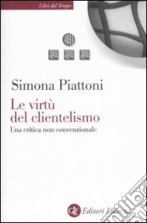 Le virtù del clientelismo. Una critica non convenzionale libro di Piattoni Simona