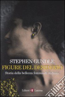 Figure del desiderio. Storia della bellezza femminile italiana libro di Gundle Stephen