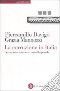 La corruzione in Italia. Percezione sociale e controllo penale libro di Davigo Piercamillo; Mannozzi Grazia