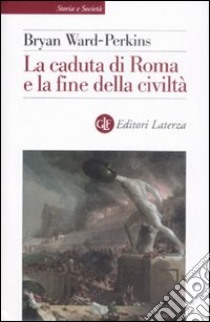 La caduta di Roma e la fine della civiltà libro di Ward Perkins Bryan