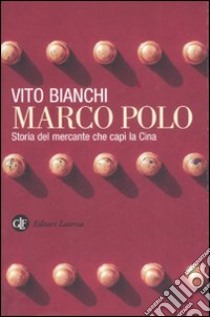 Marco Polo. Storia del mercante che capì la Cina libro di Bianchi Vito