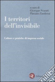 I territori dell'invisibile. Culture e pratiche di impresa sociale libro di Scaratti G. (cur.); Zandonai F. (cur.)