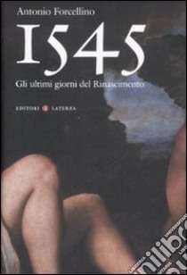 1545. Gli ultimi giorni del Rinascimento libro di Forcellino Antonio