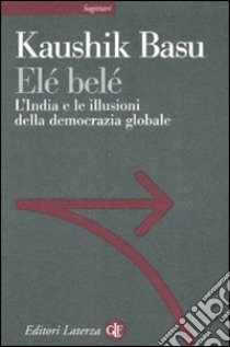 Elé belé. L'India e le illusioni della democrazia globale libro di Basu Kaushik