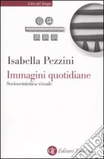 Immagini quotidiane. Sociosemiotica del visuale libro di Pezzini Isabella