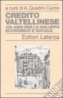 Credito Valtellinese. Cento anni per lo sviluppo economico e sociale libro di Quadrio Curzio A. (cur.)