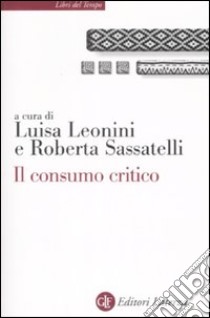 Il consumo critico. Significati, pratiche e reti libro di Leonini L. (cur.); Sassatelli R. (cur.)