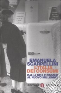 L'Italia dei consumi. Dalla Belle époque al nuovo millennio libro di Scarpellini Emanuela