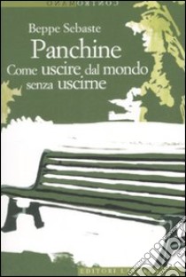 Panchine. Come uscire dal mondo senza uscirne libro di Sebaste Beppe