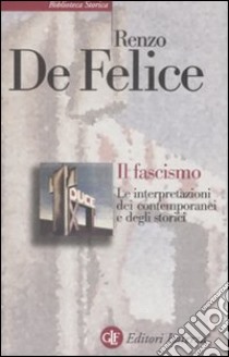 Il fascismo. Le interpretazioni dei contemporanei e degli storici libro di De Felice Renzo