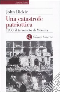 Una catastrofe patriottica. 1908: il terremoto di Messina libro di Dickie John