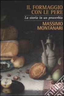 Il formaggio con le pere. La storia in un proverbio libro di Montanari Massimo