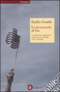 La democrazia di Dio. La religione americana nell'era dell'impero e del terrore libro di Gentile Emilio