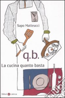 Q.B. La cucina quanto basta libro di Matteucci Sapo