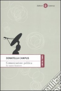 Comunicazione politica. Le nuove frontiere libro di Campus Donatella