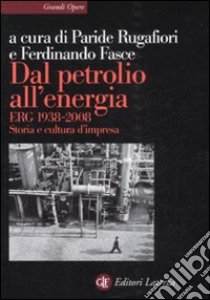 Dal petrolio all'energia. ERG 1938-2008. Storia e cultura d'impresa libro di Rugafiori P. (cur.); Fasce F. (cur.)