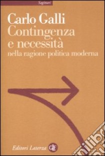 Contingenza e necessità nella ragione politica moderna libro di Galli Carlo