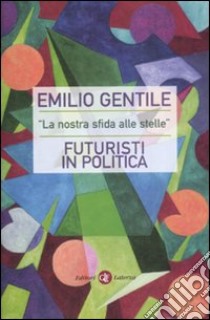 «La nostra sfida alle stelle». Futuristi in politica libro di Gentile Emilio