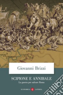 Scipione e Annibale. La guerra per salvare Roma libro di Brizzi Giovanni