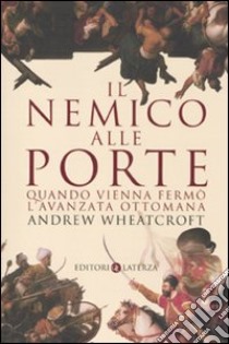 Il nemico alle porte. Quando Vienna fermò l'avanzata ottomana libro di Wheatcroft Andrew