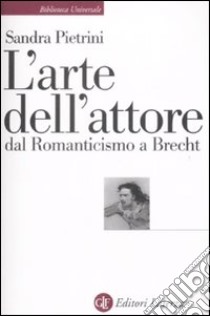 L'Arte dell'attore dal Romanticismo a Brecht libro di Pietrini Sandra