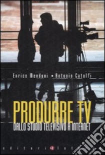 Produrre Tv. Dallo studio televisivo a Internet libro di Menduni Enrico; Catolfi Antonio