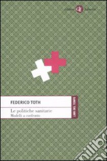 Le politiche sanitarie. Modelli a confronto libro di Toth Federico