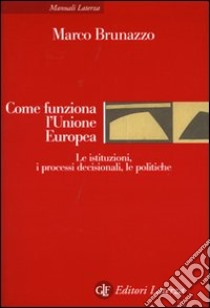 Come funziona l'Unione Europea. Le istituzioni, i processi decisionali, le politiche libro di Brunazzo Marco