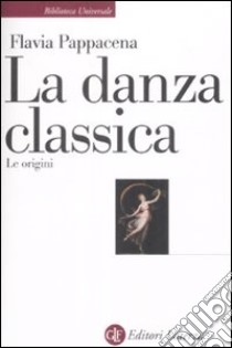 La Danza classica. Le origini libro di Pappacena Flavia