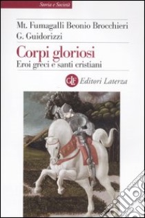 Corpi gloriosi. Eroi greci e santi cristiani libro di Fumagalli Beonio Brocchieri Mariateresa; Guidorizzi Giulio